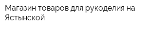 Магазин товаров для рукоделия на Ястынской