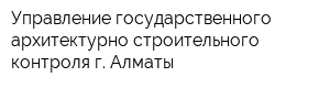 Управление государственного архитектурно-строительного контроля г Алматы