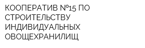 КООПЕРАТИВ  15 ПО СТРОИТЕЛЬСТВУ ИНДИВИДУАЛЬНЫХ ОВОЩЕХРАНИЛИЩ
