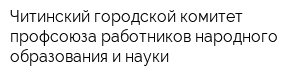 Читинский городской комитет профсоюза работников народного образования и науки