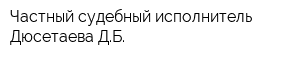 Частный судебный исполнитель Дюсетаева ДБ