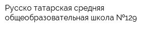 Русско-татарская средняя общеобразовательная школа  129