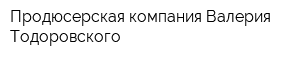 Продюсерская компания Валерия Тодоровского