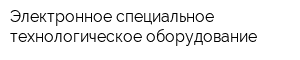 Электронное специальное-технологическое оборудование