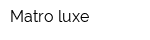 Matro luxe