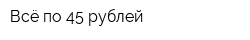 Всё по 45 рублей