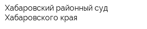 Хабаровский районный суд Хабаровского края