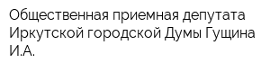 Общественная приемная депутата Иркутской городской Думы Гущина ИА