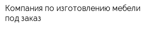 Компания по изготовлению мебели под заказ