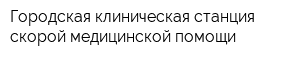 Городская клиническая станция скорой медицинской помощи