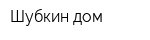 Шубкин дом