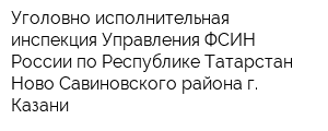 Уголовно-исполнительная инспекция Управления ФСИН России по Республике Татарстан Ново-Савиновского района г Казани