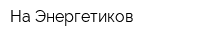На Энергетиков