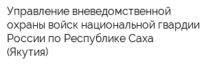 Управление вневедомственной охраны войск национальной гвардии России по Республике Саха (Якутия)