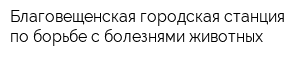 Благовещенская городская станция по борьбе с болезнями животных