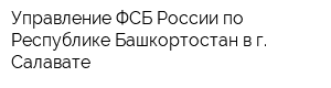 Управление ФСБ России по Республике Башкортостан в г Салавате