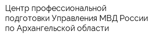 Центр профессиональной подготовки Управления МВД России по Архангельской области