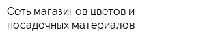 Сеть магазинов цветов и посадочных материалов