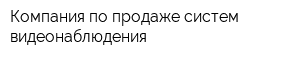 Компания по продаже систем видеонаблюдения