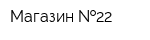 Магазин  22