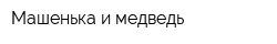 Машенька и медведь
