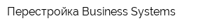 Перестройка Business Systems