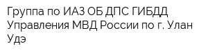 Группа по ИАЗ ОБ ДПС ГИБДД Управления МВД России по г Улан-Удэ