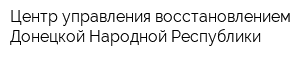Центр управления восстановлением Донецкой Народной Республики