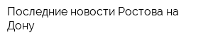 Последние новости Ростова-на-Дону