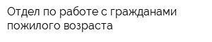 Отдел по работе с гражданами пожилого возраста