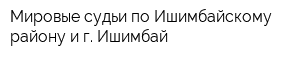 Мировые судьи по Ишимбайскому району и г Ишимбай