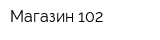 Магазин 102