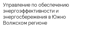 Управление по обеспечению энергоэффективности и энергосбережения в Южно-Волжском регионе