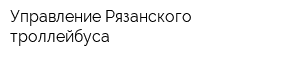 Управление Рязанского троллейбуса