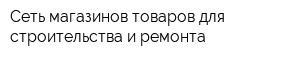 Сеть магазинов товаров для строительства и ремонта