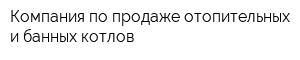 Компания по продаже отопительных и банных котлов