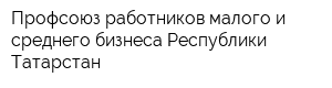 Профсоюз работников малого и среднего бизнеса Республики Татарстан