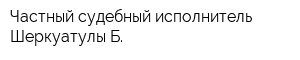 Частный судебный исполнитель Шеркуатулы Б