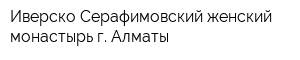 Иверско-Серафимовский женский монастырь г Алматы