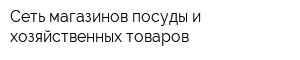 Сеть магазинов посуды и хозяйственных товаров