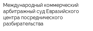 Международный коммерческий арбитражный суд Евразийского центра посреднического разбирательства