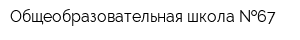 Общеобразовательная школа  67