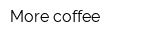 More coffee