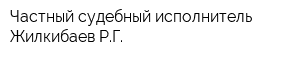 Частный судебный исполнитель Жилкибаев РГ