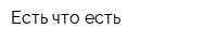 Есть что есть
