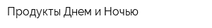 Продукты Днем и Ночью