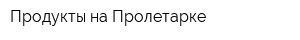 Продукты на Пролетарке