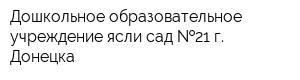 Дошкольное образовательное учреждение ясли-сад  21 г Донецка