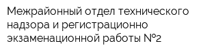 Межрайонный отдел технического надзора и регистрационно-экзаменационной работы  2
