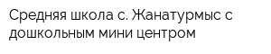 Средняя школа с Жанатурмыс с дошкольным мини-центром